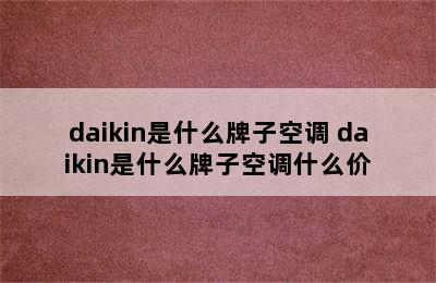 daikin是什么牌子空调 daikin是什么牌子空调什么价